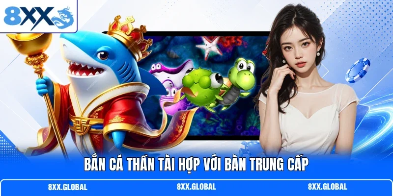 Bắn cá thần tài hợp với bàn trung cấp