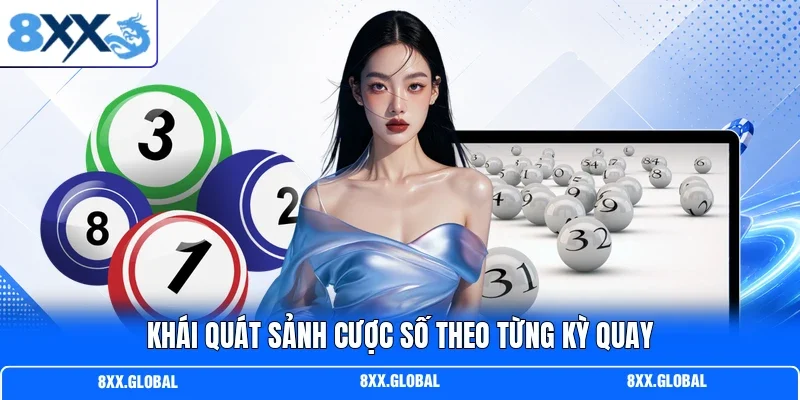 Khái quát sảnh cược số theo từng kỳ quay
